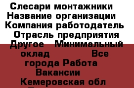 Слесари-монтажники › Название организации ­ Компания-работодатель › Отрасль предприятия ­ Другое › Минимальный оклад ­ 25 000 - Все города Работа » Вакансии   . Кемеровская обл.,Прокопьевск г.